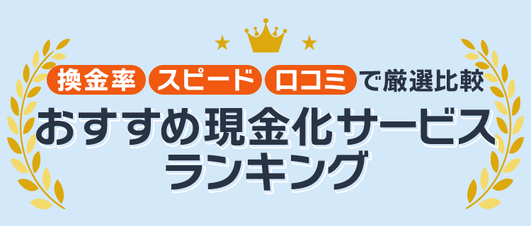 換金率・スピード・口コミで厳選比較 おすすめ現金化サービスランキング